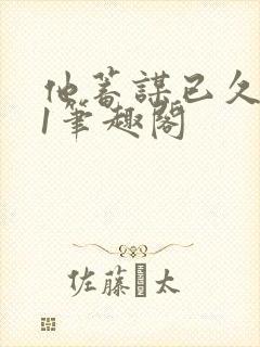 他蓄谋已久1v1笔趣阁封面