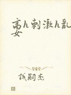 高h刺激h乱亲女