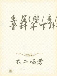 专属(双/产/骨科年下)纤仟