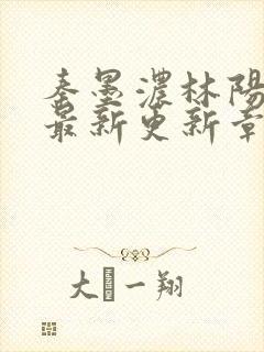 秦墨浓林阳免费最新更新章节
