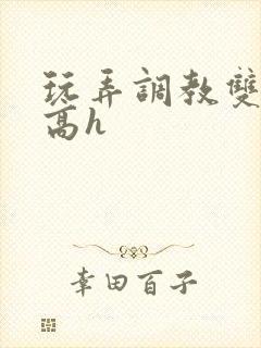 玩弄调教双胞胎高h