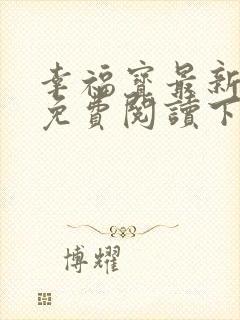 幸福宝最新章节免费阅读下载