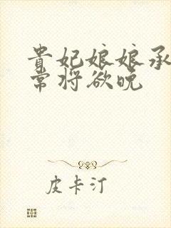 贵妃娘娘承宠日常将欲晚