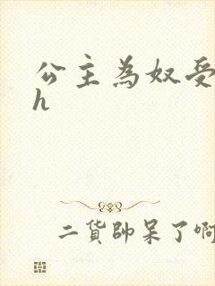 公主为奴受辱记h