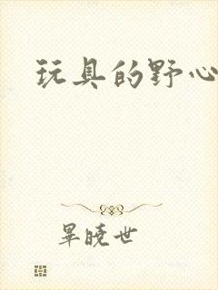 玩具的野心
