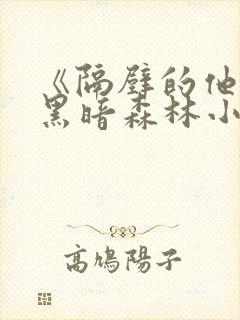 《隔壁的他by黑暗森林小说笔趣》