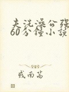 夫洗澡公强我了60分钟小说封面