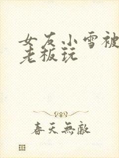 女友小雪被房东老板玩