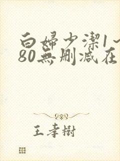 白妇少洁1～180无删减在线阅读
