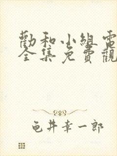 劝和小组电视剧全集免费观看