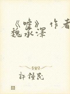 《嘘》 作者:魏承泽