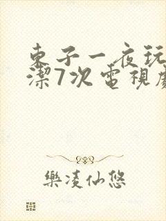 东子一夜玩弄白洁7次电视剧