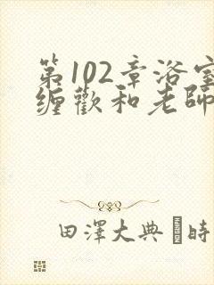 第102章浴室缠欢和老师小说
