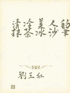 清冷美人的神奇抹茶冰沙笔趣阁