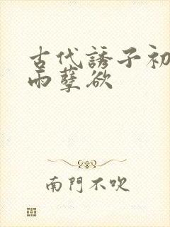 古代诱子初尝云雨孽欲