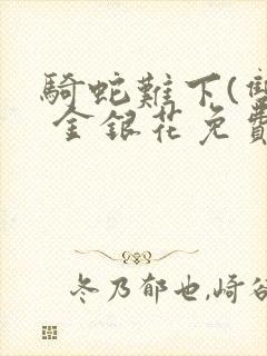 骑蛇难下(双) 金银花免费笔趣阁