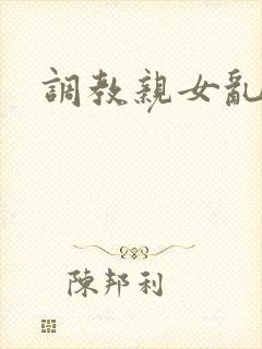调教亲女乱h文