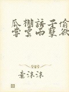 瓜棚诱子偷伦初尝云雨孽欲情缘