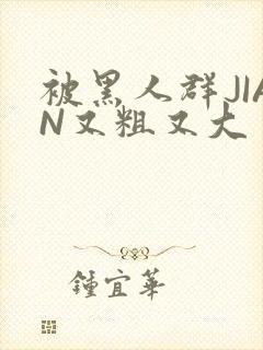 被黑人群JIAN又粗又大封面