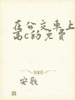 在公交车上弄到高c的免费