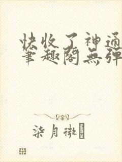 快收了神通吧 笔趣阁无弹窗