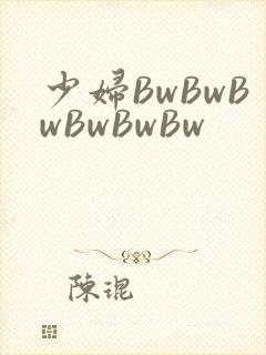 少妇BwBwBwBwBwBw