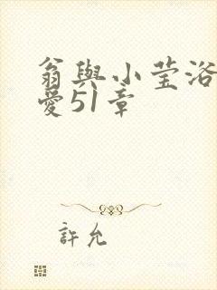 翁与小莹浴室欢爱51章