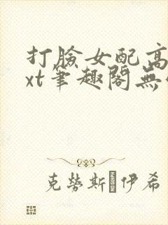 打脸女配高攀txt笔趣阁无弹窗