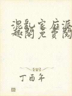 混乱家庭派对笔趣阁免费阅读全文笔趣阁