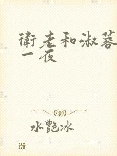 卫老和淑蓉销魂一夜