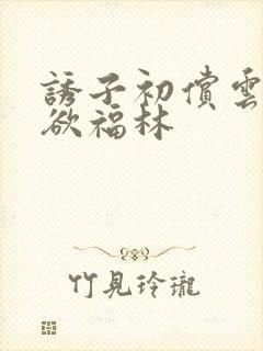 诱子初偿云雨孽欲福林
