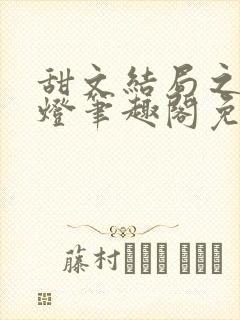 甜文结局之后青灯笔趣阁免费阅读