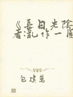 《长日光阴》作者:乱作一团