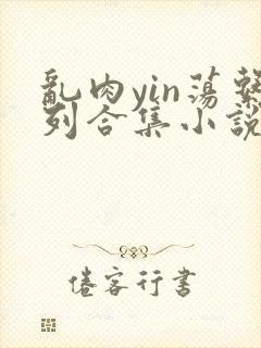 乱肉yin荡系列合集小说封面
