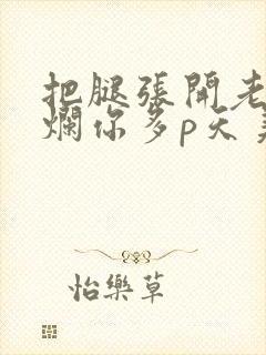 把腿张开老子臊烂你多p天美传媒