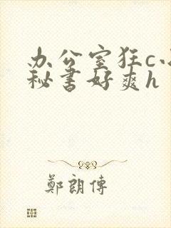办公室狂c小雪秘书好爽h