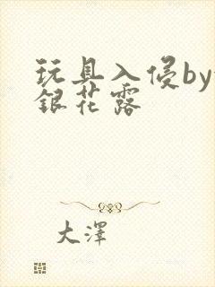 玩具入侵by金银花露