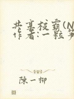 共享校霸(N)作者:一粒笋免费阅读