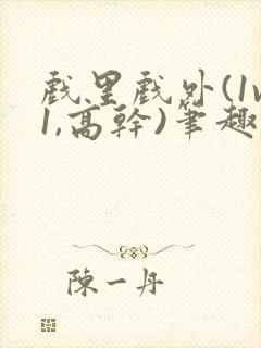 戏里戏外(1v1,高干)笔趣阁