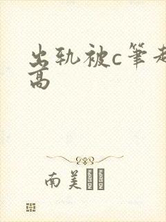 出轨被c笔趣阁高