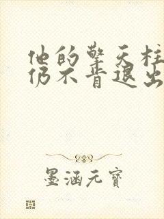 他的擎天柱巨龙仍不肯退出
