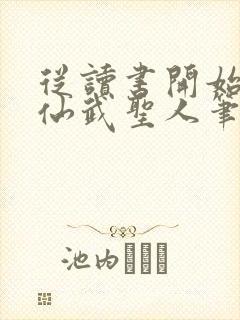 从读书开始肝成仙武圣人笔趣阁