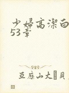 少妇高洁白义第53章
