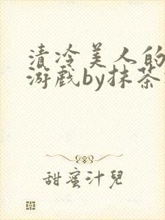 清冷美人的神奇游戏by抹茶冰沙