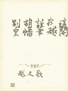 别胡说我这是人皇幡笔趣阁