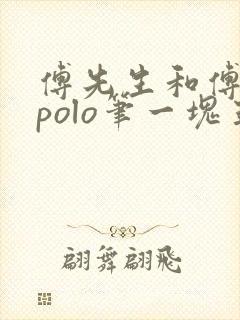 傅先生和傅太太polo笔一块五花肉