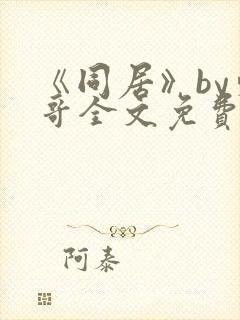 《同居》by东哥全文免费阅读