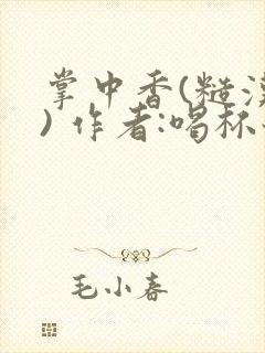掌中香(糙汉 ) 作者:喝杯奶茶