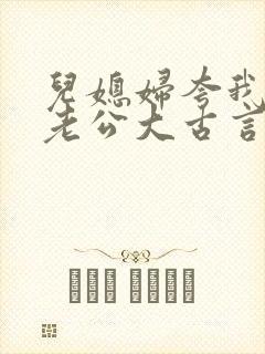 儿媳妇夸我比她老公大古言