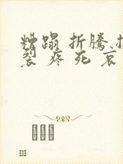 糟蹋 折腾 撕裂 疼 死 哀求